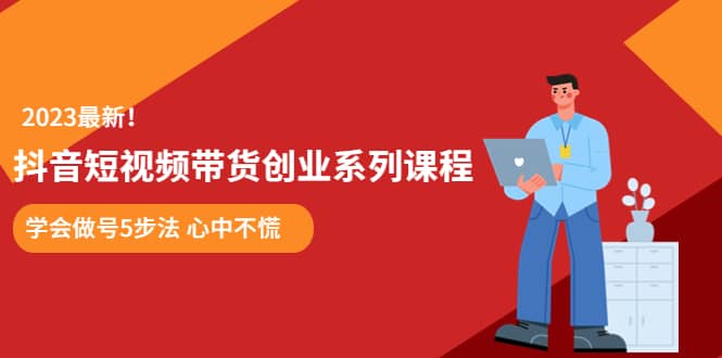 某培训售价980的抖音短视频带货创业系列课程 学会做号5步法 心中不慌-巴叔叔资源网