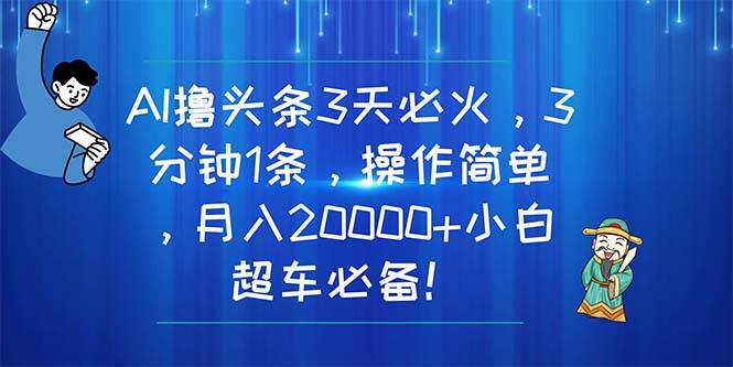 AI撸头条3天必火，3分钟1条，操作简单，月入20000+小白超车必备！-巴叔叔资源网