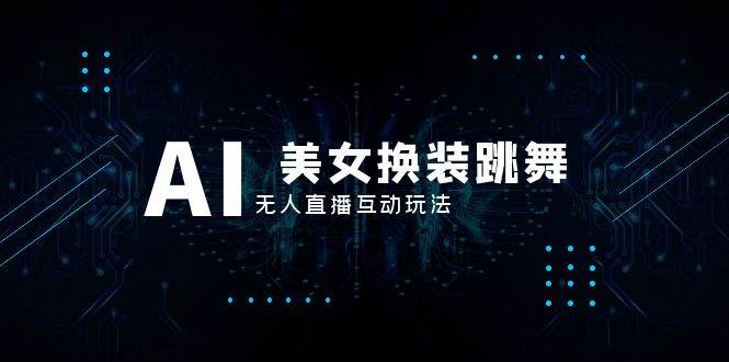 抖音最新最火【AI美女换装跳舞】无人直播互动玩法（含全套开播教程+软件+视频素材+音效）-巴叔叔资源网