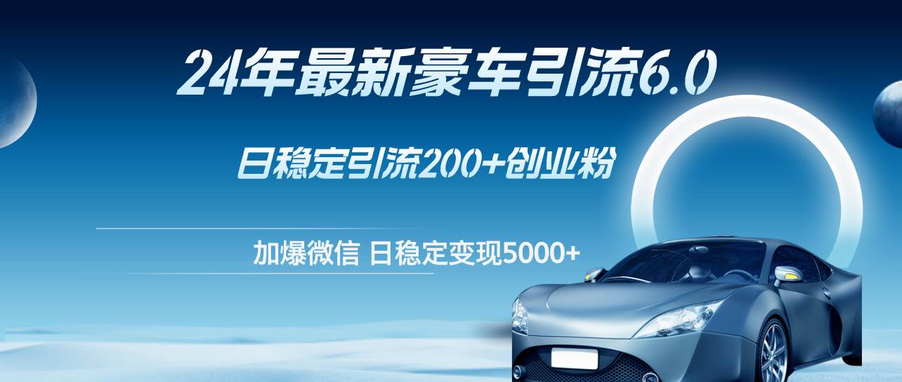 24年最新豪车引流6.0，日引500+创业粉，日稳定变现5000+-巴叔叔资源网