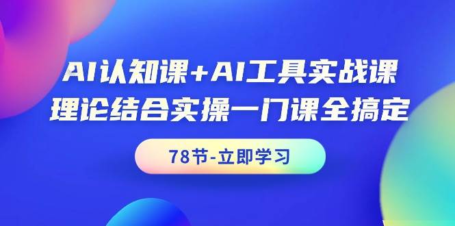 AI认知课+AI工具实战课，理论结合实操一门课全搞定（78节课）-巴叔叔资源网