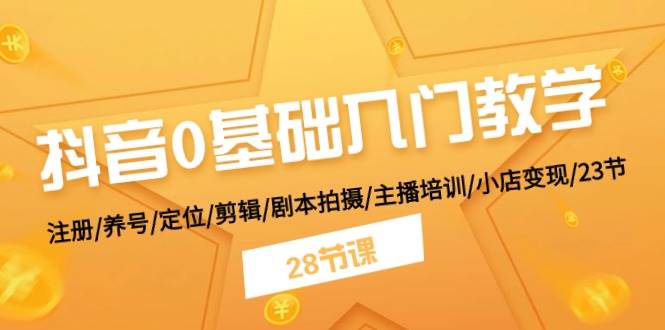 抖音0基础入门教学 注册/养号/定位/剪辑/剧本拍摄/主播培训/小店变现/28节-巴叔叔资源网