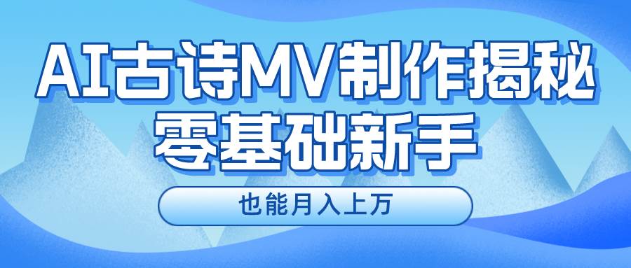 新手必看，利用AI制作古诗MV，快速实现月入上万-巴叔叔资源网