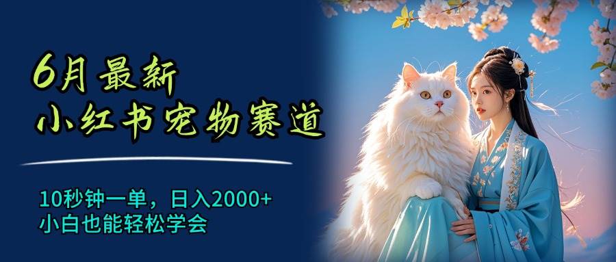 6月最新小红书宠物赛道，10秒钟一单，日入2000+，小白也能轻松学会-巴叔叔资源网
