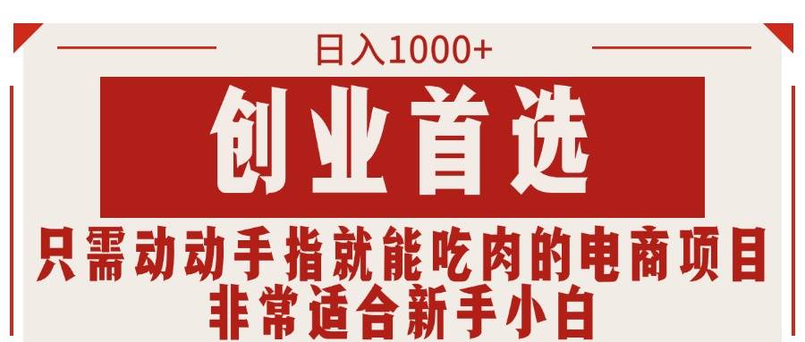 只需动动手指就能吃肉的电商项目，日入1000+，创业首选，非常适合新手小白-巴叔叔资源网