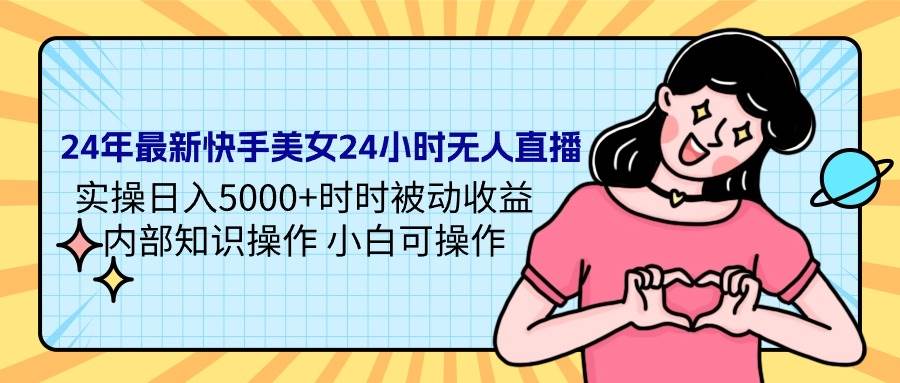 24年最新快手美女24小时无人直播 实操日入5000+时时被动收益 内部知识操…-巴叔叔资源网