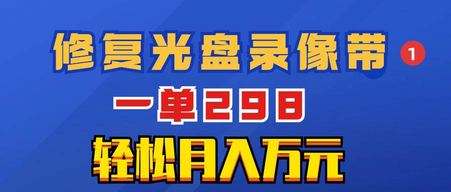 超冷门项目：修复光盘录像带，一单298，轻松月入万元-巴叔叔资源网