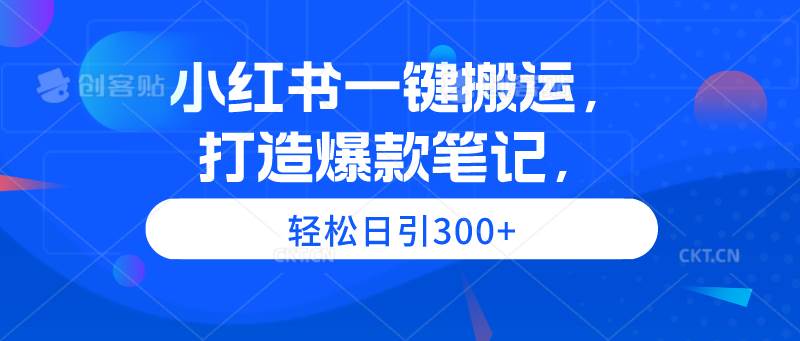 小红书一键搬运，打造爆款笔记，轻松日引300+-巴叔叔资源网