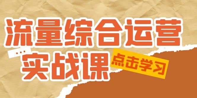 流量综合·运营实战课：短视频、本地生活、个人IP知识付费、直播带货运营-巴叔叔资源网
