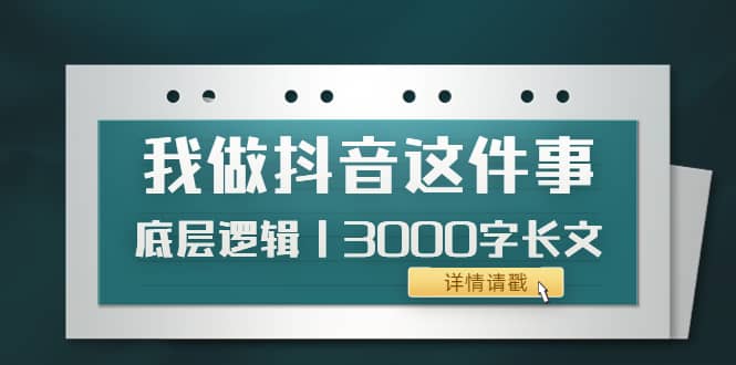 低调：我做抖音这件事（3）底层逻辑丨3000字长文（付费文章）-巴叔叔资源网