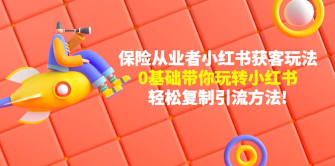 保险从业者的小红书获客玩法：0基础带你玩转小红书-巴叔叔资源网