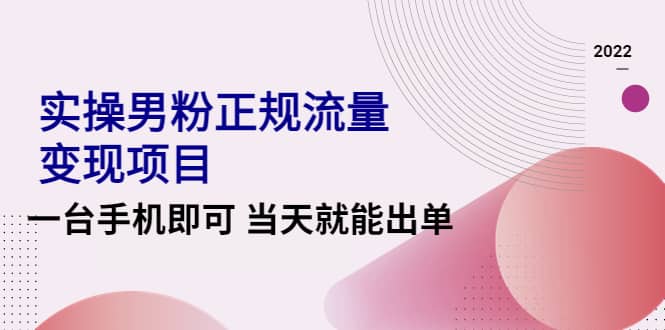 2022实操男粉正规流量变现项目，一台手机即可 当天就能出单【视频课程】-巴叔叔资源网