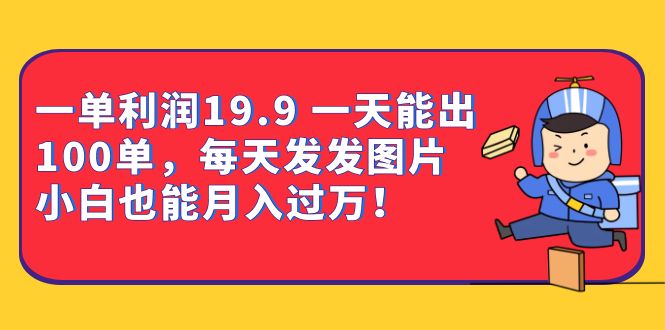 一单利润13.9 一天能出100单，每天发发图片 小白也能月入过万（教程+资料）-巴叔叔资源网