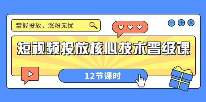 短视频投放核心技术晋级课：掌握投放，涨粉无忧（12节课时）-巴叔叔资源网