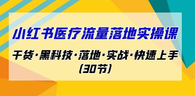 小红书·医疗流量落地实操课，干货·黑科技·落地·实战·快速上手（30节）-巴叔叔资源网