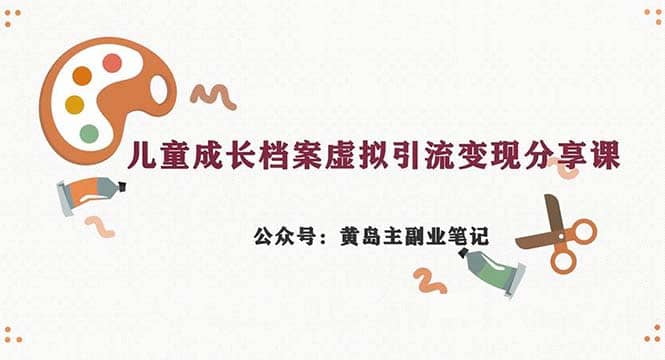 副业拆解：儿童成长档案虚拟资料变现副业，一条龙实操玩法（教程+素材）-巴叔叔资源网