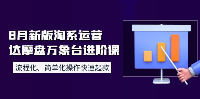 8月新版淘系运营达摩盘万象台进阶课：流程化、简单化操作快速起款-巴叔叔资源网