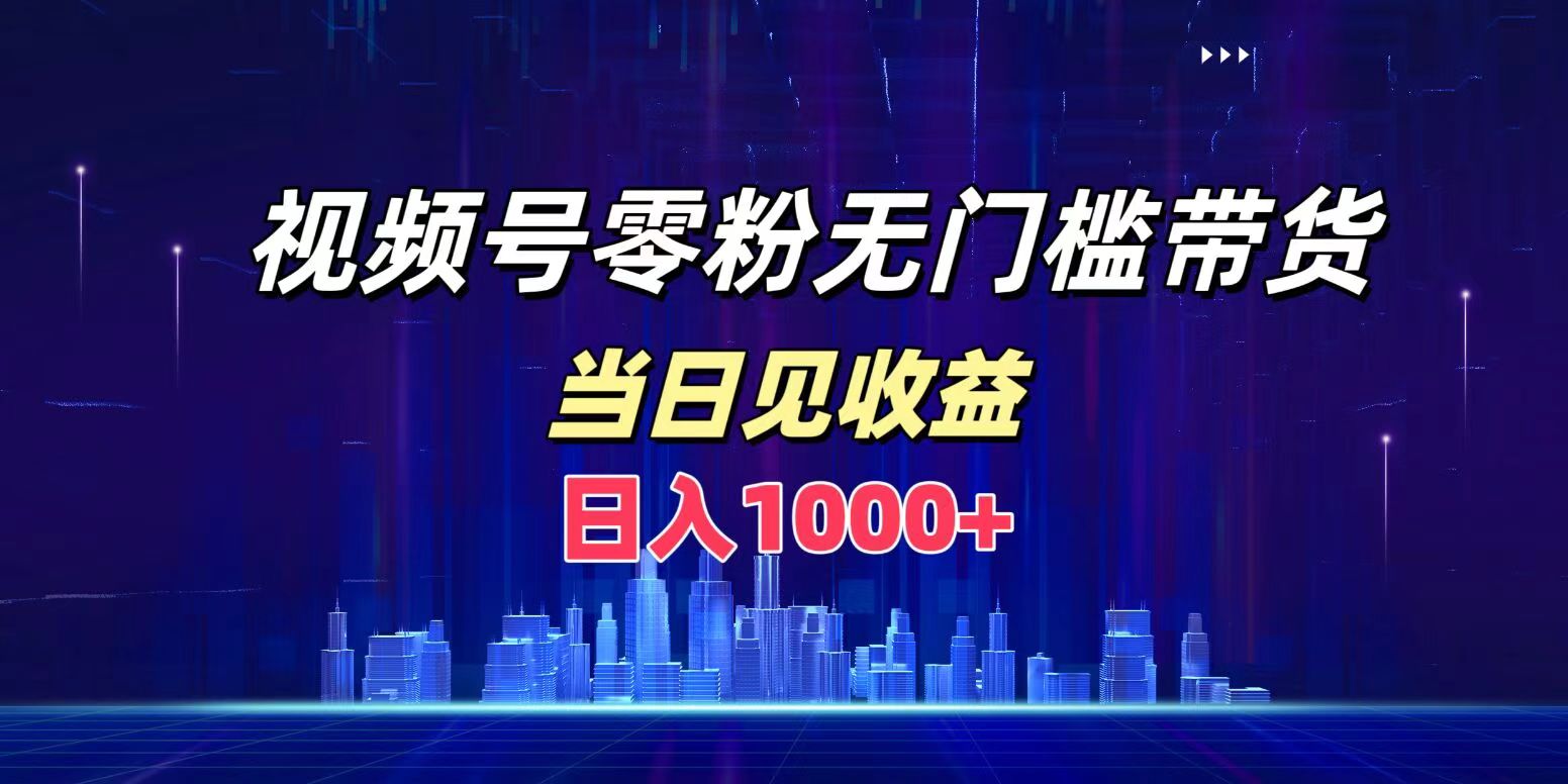 视频号0粉无门槛带货，日入1000+，当天见收益-巴叔叔资源网