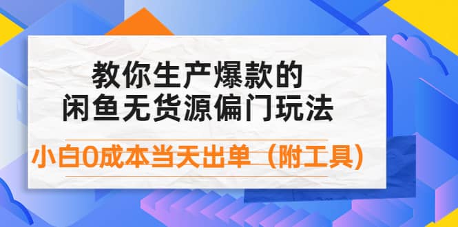 外面卖1999生产闲鱼爆款的无货源偏门玩法，小白0成本当天出单（附工具）-巴叔叔资源网