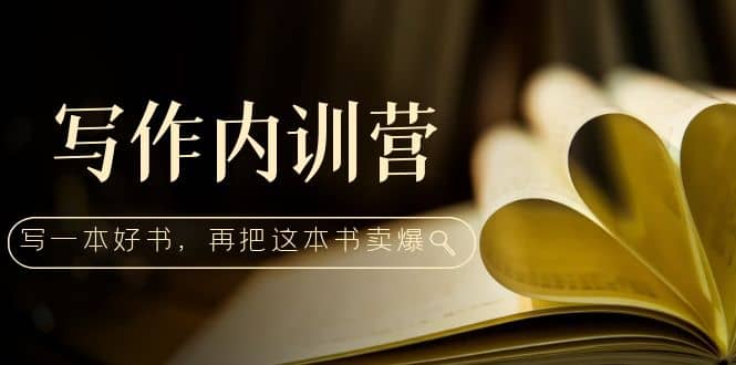 写作内训营：百万级大佬教你如何写一本好书，再把这本书卖爆-巴叔叔资源网
