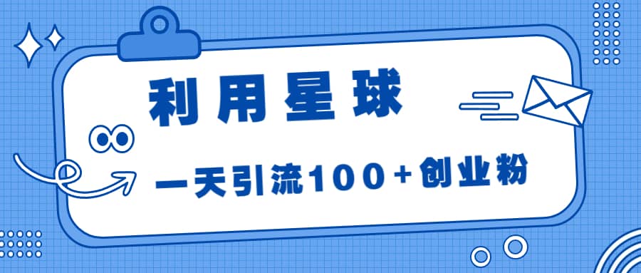 利用星球，一天引流100+创业粉-巴叔叔资源网