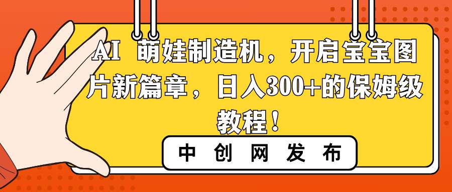 AI 萌娃制造机，开启宝宝图片新篇章，日入300+的保姆级教程！-巴叔叔资源网