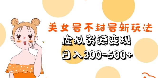 美女号不封号新玩法，虚拟资源变现-巴叔叔资源网