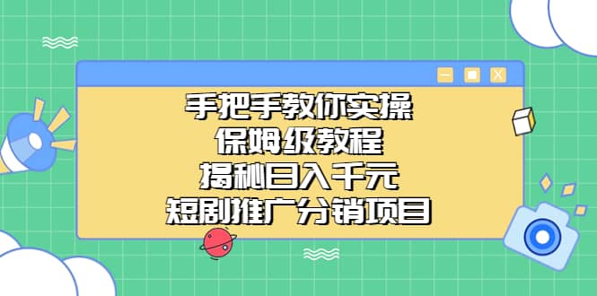 手把手教你实操！保姆级教程揭秘日入千元的短剧推广分销项目-巴叔叔资源网