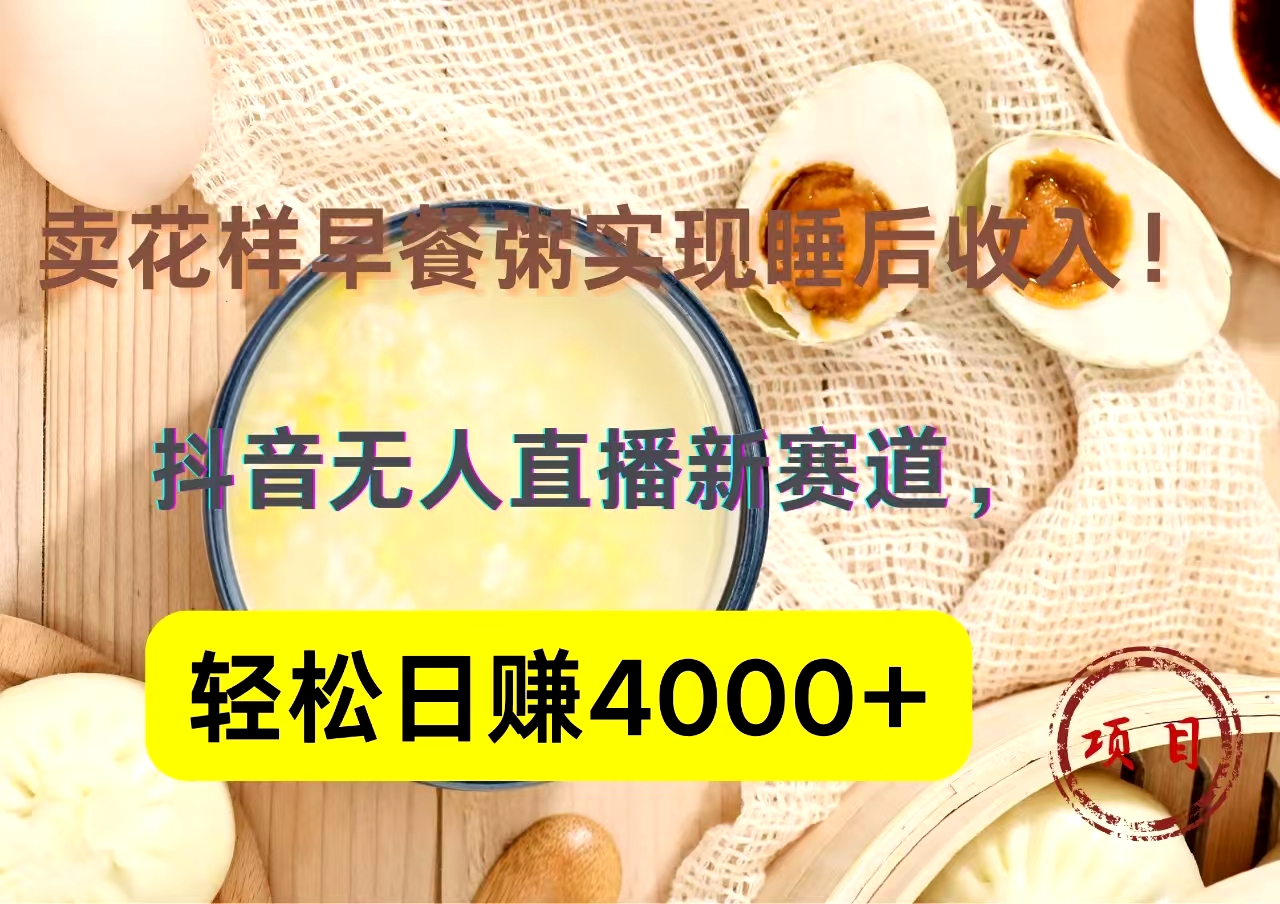抖音卖花样早餐粥直播新赛道，轻松日赚4000+实现睡后收入！-巴叔叔资源网