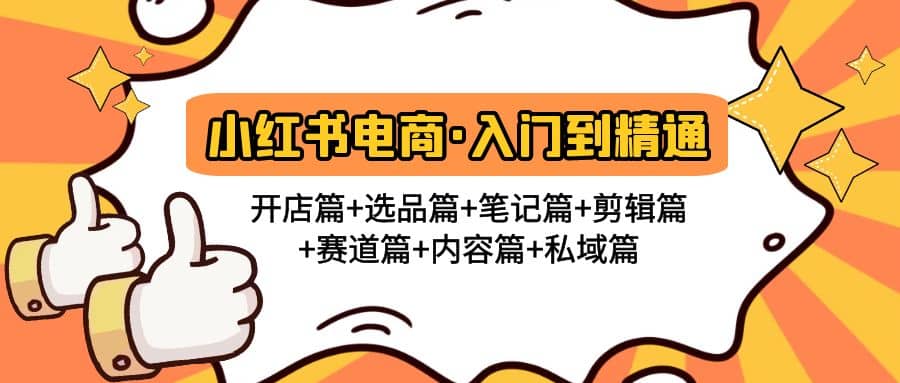 小红书电商入门到精通 开店篇+选品篇+笔记篇+剪辑篇+赛道篇+内容篇+私域篇-巴叔叔资源网