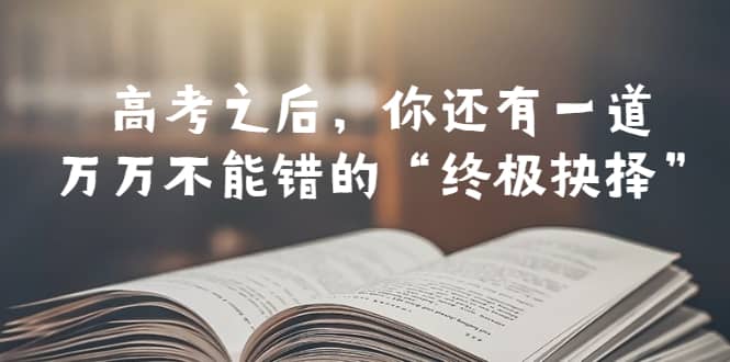 某公众号付费文章——高考-之后，你还有一道万万不能错的“终极抉择”-巴叔叔资源网