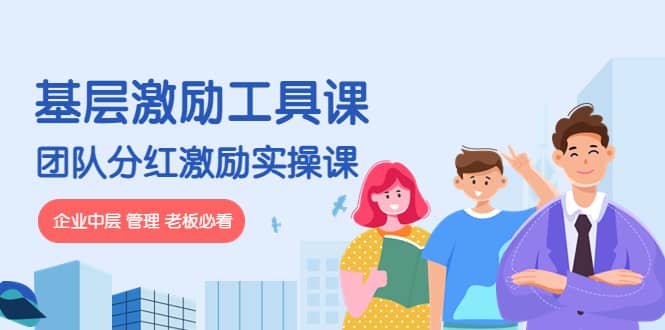 《基层激励工具课》+《团队分红激励实操课》企业中层 管理 老板必看-巴叔叔资源网