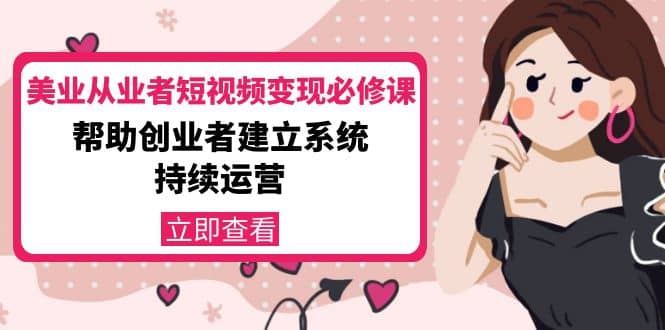 美业从业者短视频变现必修课：帮助创业者建立系统持续运营-价值3990元-巴叔叔资源网
