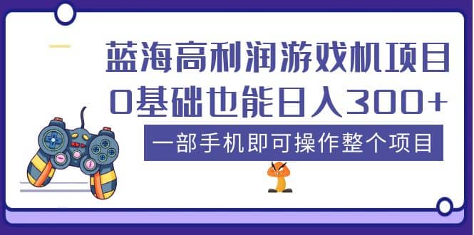 蓝海高利润游戏机项目，0基础也能日入300+。一部手机即可操作整个项目-巴叔叔资源网