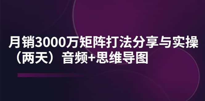 某线下培训：月销3000万矩阵打法分享与实操（两天）音频+思维导图-巴叔叔资源网
