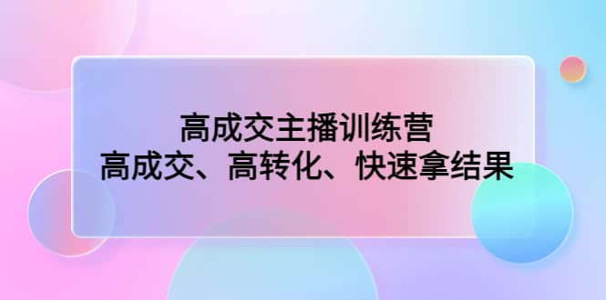 高成交主播训练营：高成交、高转化、快速拿结果-巴叔叔资源网