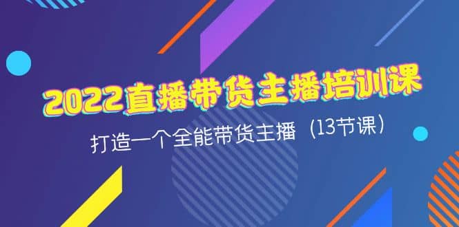 2022直播带货主播培训课，打造一个全能带货主播（13节课）-巴叔叔资源网
