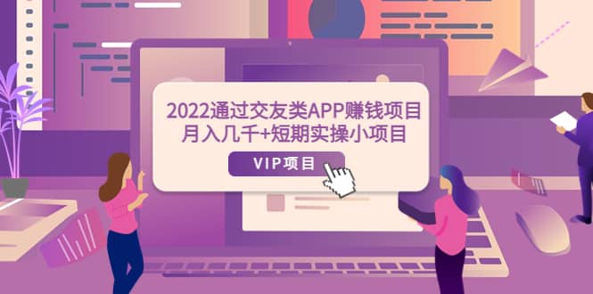 2022通过交友类APP赚钱项目：月入几千+短期实操小项目（可提现）-巴叔叔资源网
