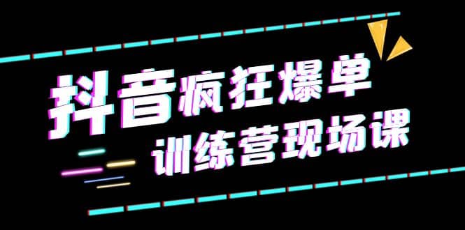 抖音短视频疯狂-爆单训练营现场课（新）直播带货+实战案例-巴叔叔资源网