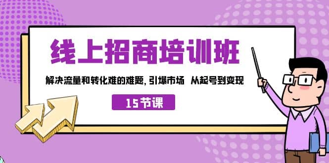 线上·招商培训班，解决流量和转化难的难题 引爆市场 从起号到变现（15节）-巴叔叔资源网