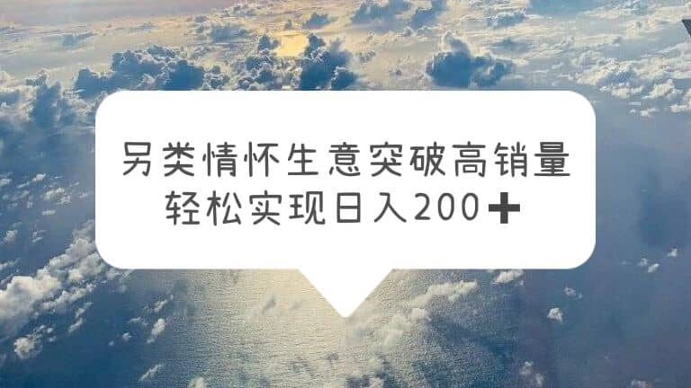另类情怀信息差生意，突破高销量，轻松实现日入200+-巴叔叔资源网