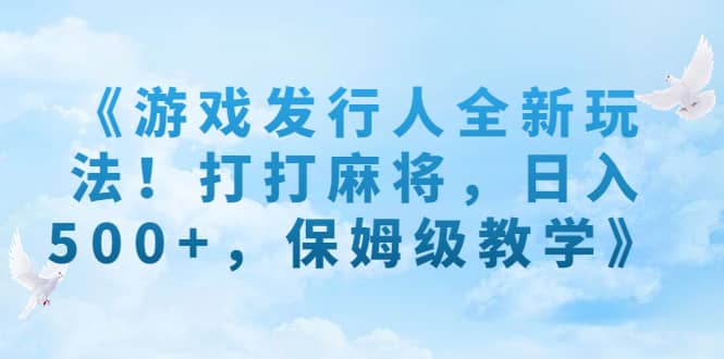 《游戏发行人全新玩法！打打麻将，日入500+，保姆级教学》-巴叔叔资源网