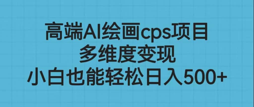 高端AI绘画cps项目，多维度变现，小白也能轻松日入500+-巴叔叔资源网