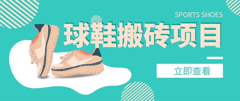 外面收费998的球鞋搬砖项目【详细教程+资源渠道】-巴叔叔资源网