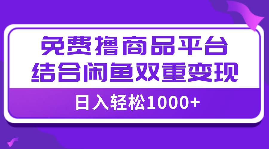 【全网首发】日入1000＋免费撸商品平台+闲鱼双平台硬核变现，小白轻松上手-巴叔叔资源网