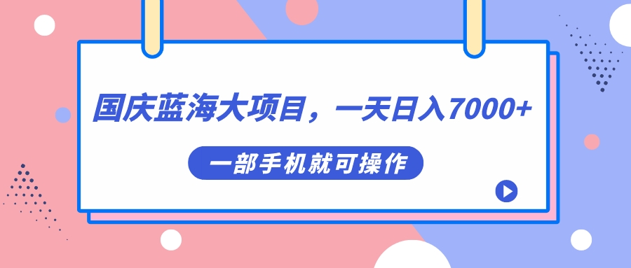 国庆蓝海大项目，一天日入7000+，一部手机就可操作-巴叔叔资源网