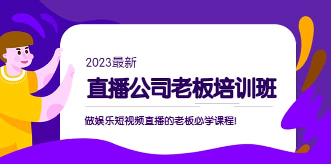 直播公司老板培训班：做娱乐短视频直播的老板必学课程-巴叔叔资源网
