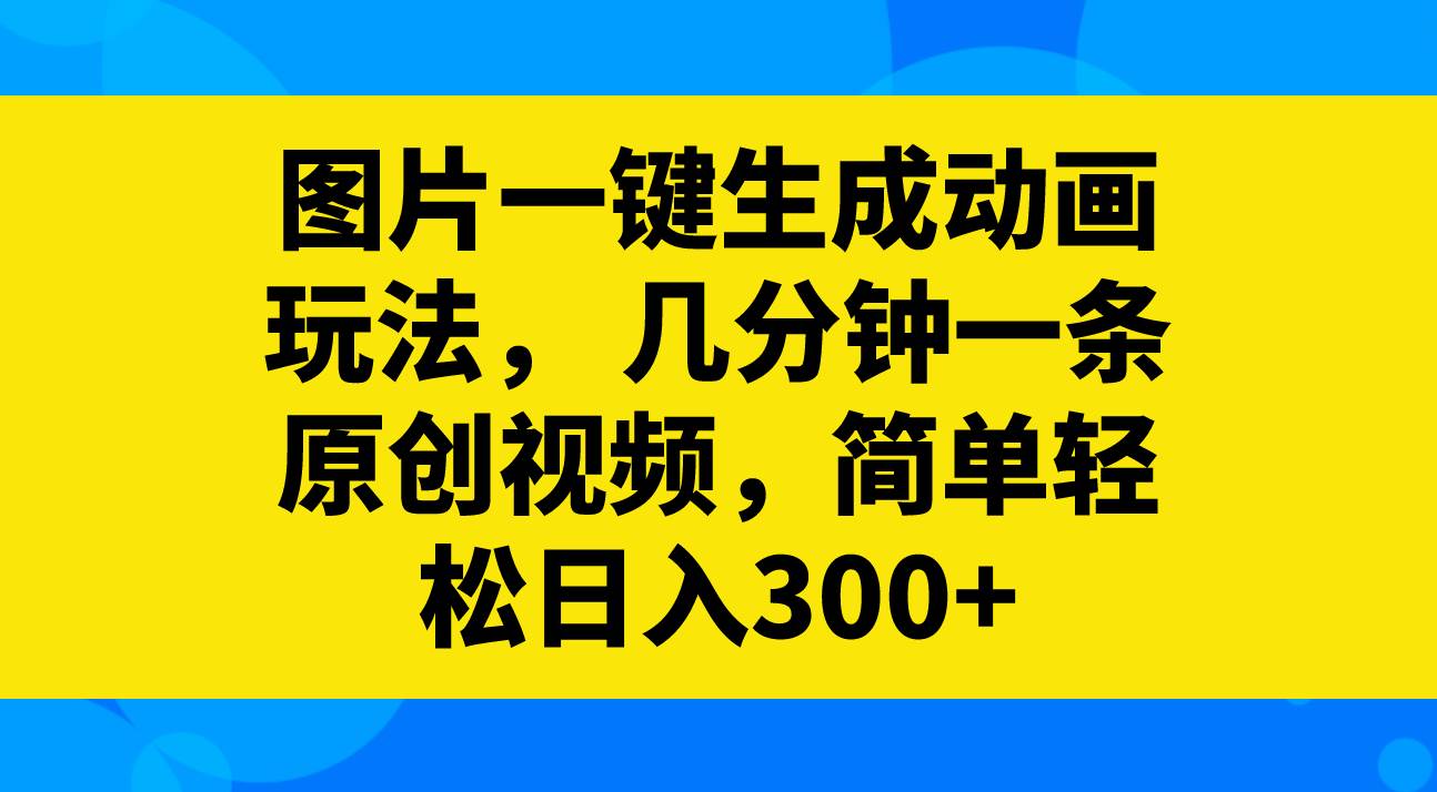 图片一键生成动画玩法，几分钟一条原创视频，简单轻松日入300+-巴叔叔资源网