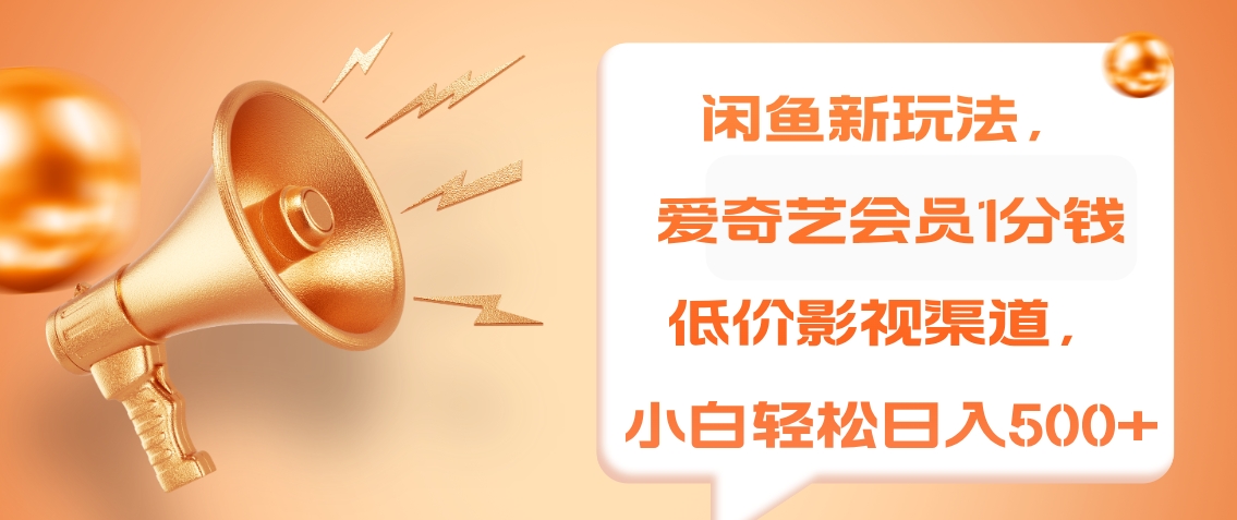 闲鱼新玩法，爱奇艺会员1分钱及各种低价影视渠道，小白轻松日入500+-巴叔叔资源网