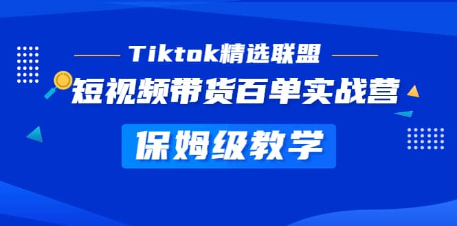 Tiktok精选联盟·短视频带货百单实战营 保姆级教学 快速成为Tiktok带货达人-巴叔叔资源网